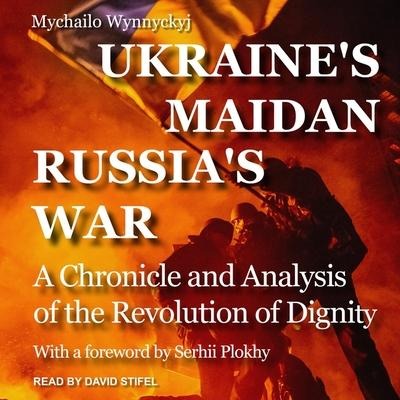 Ukraine's Maidan, Russia's War: A Chronicle and Analysis of the Revolution of Dignity - Mychailo Wynnyckyj