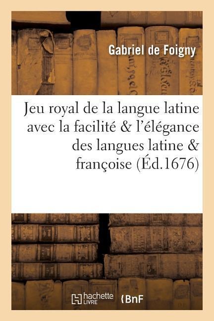 Jeu Royal de la Langue Latine Avec La Facilité & l'Élégance Des Langues Latine & Françoise - Gabriel De Foigny