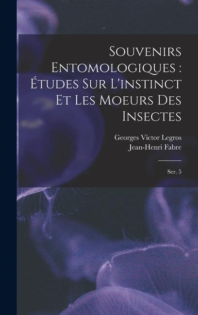 Souvenirs entomologiques: études sur l'instinct et les moeurs des insectes: Ser. 5 - Georges Victor Legros, Jean-Henri Fabre