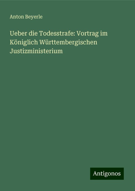 Ueber die Todesstrafe: Vortrag im Königlich Württembergischen Justizministerium - Anton Beyerle