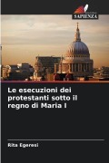 Cover-Bild zum Titel 'Le esecuzioni dei protestanti sotto il regno di Maria I' von 'Rita Egeresi'