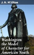 Washington the Model of Character for American Youth - J. N. M'Jilton