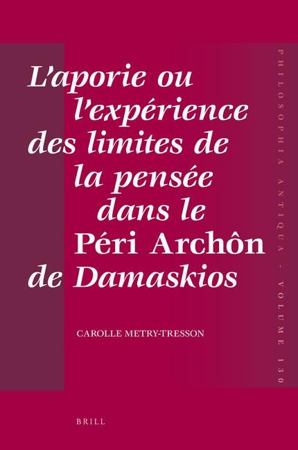 L'Aporie Ou l'Expérience Des Limites de la Pensée Dans Le Péri Archôn de Damaskios - Carolle Tresson-Metry