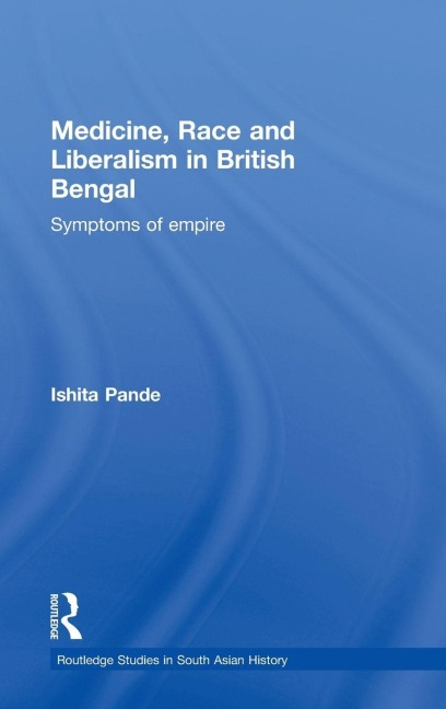 Medicine, Race and Liberalism in British Bengal - Ishita Pande