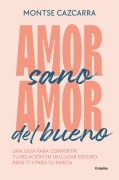 Cover-Bild zum Titel 'Amor Sano, Amor del Bueno: Una Guía Para Convertir Tu Relación En Un Lugar Segur O Para Ti Y Para Tu Pareja / Healthy Love, Good Love. a Guide' von 'Montse Cazcarra'