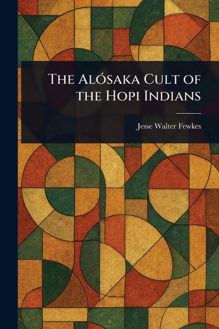 The Alósaka Cult of the Hopi Indians - Jesse Walter Fewkes