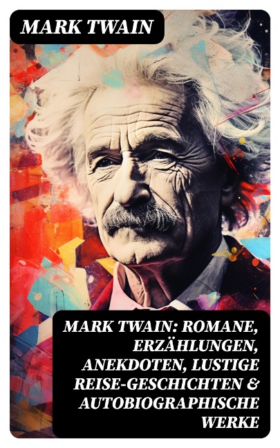 Mark Twain: Romane, Erzählungen, Anekdoten, Lustige Reise-Geschichten & Autobiographische Werke - Mark Twain