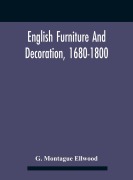 Cover-Bild zum Titel 'English Furniture And Decoration, 1680-1800' von 'G. Montague Ellwood'