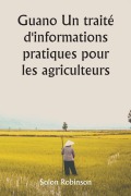 Cover-Bild zum Titel 'Guano Un traité d'informations pratiques pour les agriculteurs' von 'Solon Robinson'