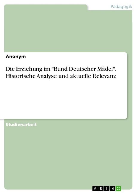 Die Erziehung im "Bund Deutscher Mädel". Historische Analyse und aktuelle Relevanz - Anonymous