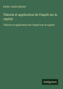 Cover-Bild zum Titel 'Théorie et application de l'impôt sur le capital' von 'Émile-Justin Menier'