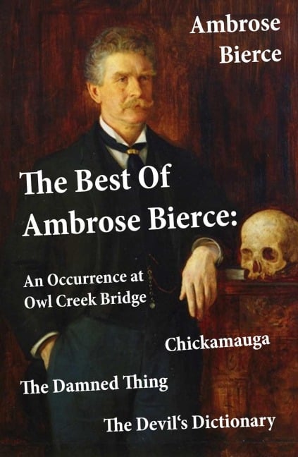 The Best Of Ambrose Bierce: The Damned Thing + An Occurrence at Owl Creek Bridge + The Devil's Dictionary + Chickamauga (4 Classics in 1 Book) - Ambrose Bierce