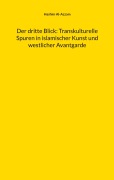 Cover-Bild zum Titel 'Der dritte Blick: Transkulturelle Spuren in islamischer Kunst und westlicher Avantgarde' von 'Hashim Al-Azzam'