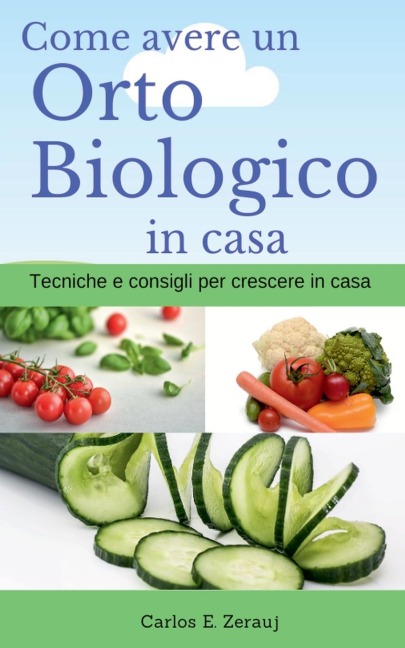 Come avere un Orto Biologico in casa Tecniche e consigli per crescere in casa - Gustavo Espinosa Juarez, Carlos E. Zerauj