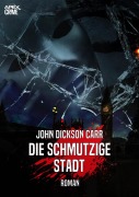 Cover-Bild zum Titel 'DIE SCHMUTZIGE STADT' von 'John Dickson Carr'