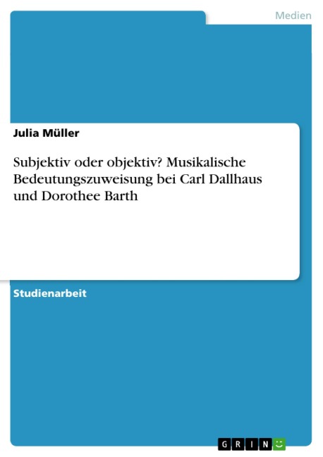 Subjektiv oder objektiv? Musikalische Bedeutungszuweisung bei Carl Dallhaus und Dorothee Barth - Julia Müller