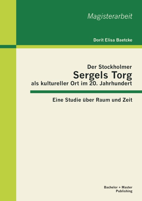 Der Stockholmer Sergels Torg als kultureller Ort im 20. Jahrhundert: Eine Studie über Raum und Zeit - Dorit Elisa Baetcke