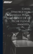 Cover-Bild zum Titel 'Codes D'instruction Crominelle, Pénal, Forestier Et De La Pêche Fluvial Annotés...' von 'J B Sirey'