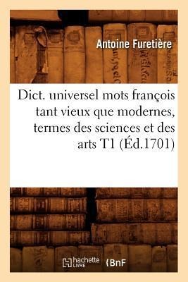 Dict. Universel Mots François Tant Vieux Que Modernes, Termes Des Sciences Et Des Arts T1 (Éd.1701) - Antoine Furetière