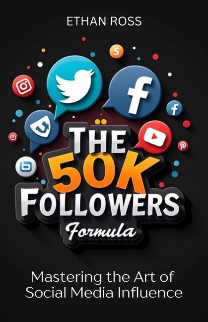 The 50K Followers Formula: Mastering the Art of Social Media Influence - Ethan Ross