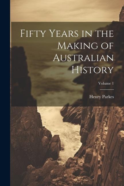 Fifty Years in the Making of Australian History; Volume 1 - Henry Parkes