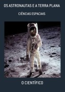 Os Astronautas E A Terra Plana - O. Científico