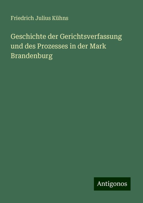 Geschichte der Gerichtsverfassung und des Prozesses in der Mark Brandenburg - Friedrich Julius Kühns