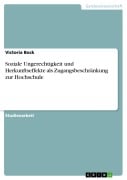 Soziale Ungerechtigkeit und Herkunftseffekte als Zugangsbeschränkung zur Hochschule - Victoria Bock