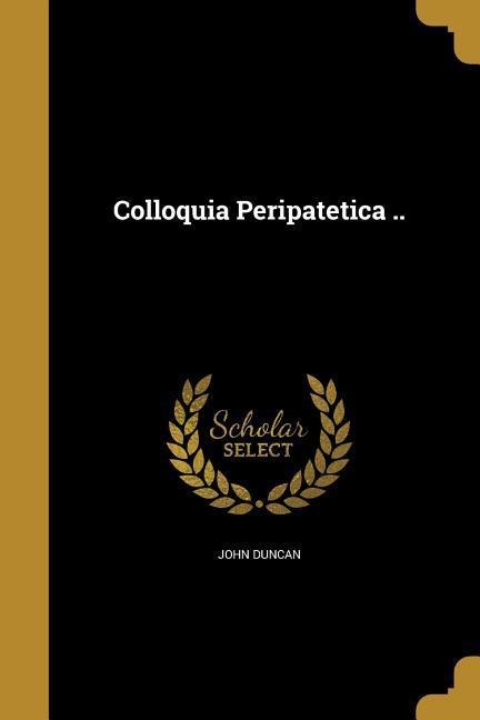 Colloquia Peripatetica .. - John Duncan