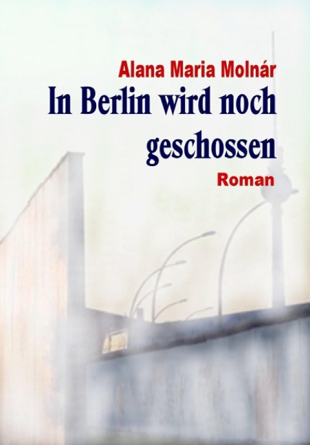 In Berlin wird noch geschossen e-book - Alana Maria Molnár