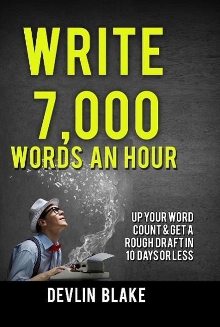 Write 7,000 Words An Hour; Up Your Word Count And Get A Rough Draft In 10 Days Or Less - Devlin Blake