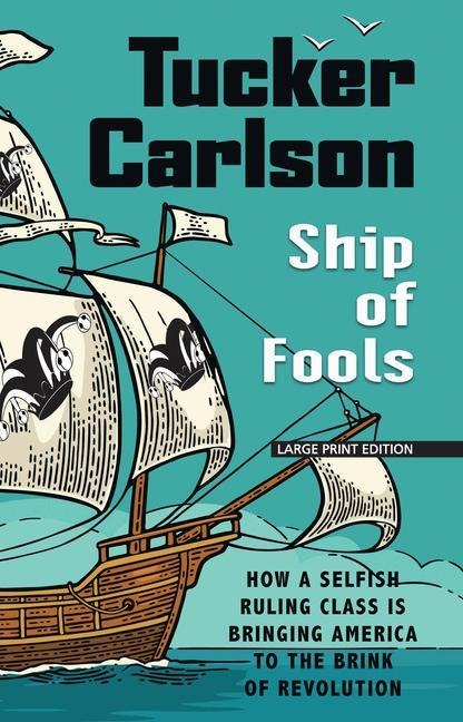 Ship of Fools: How a Selfish Ruling Class Is Bringing America to the Brink of Revolution - Tucker Carlson