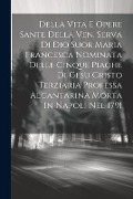 Cover-Bild zum Titel 'Della Vita E Opere Sante Della Ven. Serva Di Dio Suor Maria Francesca Nominata Delle Cinque Piaghe Di Gesu Cristo Terziaria Professa Alcantarina Morta' von 'Anonymous'