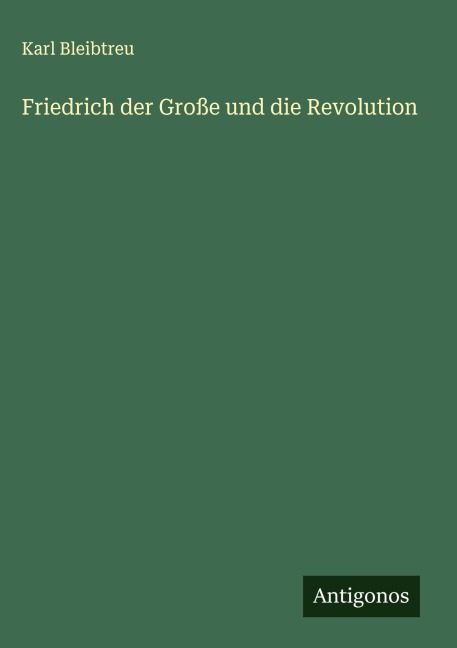 Friedrich der Große und die Revolution - Karl Bleibtreu