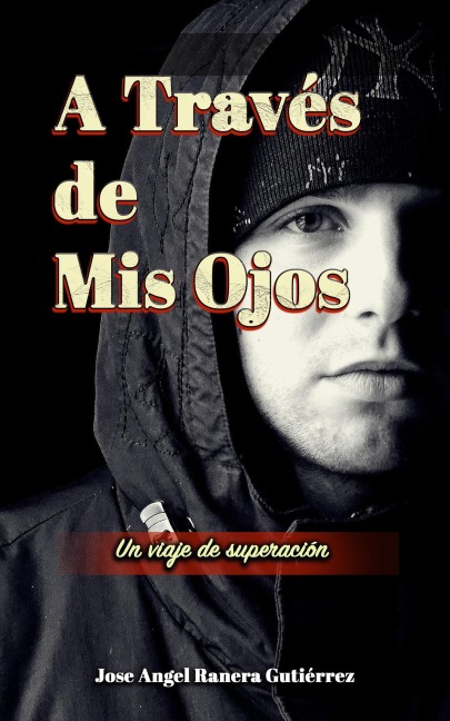 A Traves de Mis Ojos Un Viaje de Superaciion - Jose Angel Ranera Gutierrez