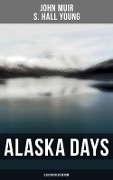 Alaska Days (Illustrated Edition) - John Muir, S. Hall Young