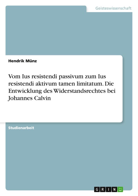 Vom Ius resistendi passivum zum Ius resistendi aktivum tamen limitatum. Die Entwicklung des Widerstandsrechtes bei Johannes Calvin - Hendrik Münz