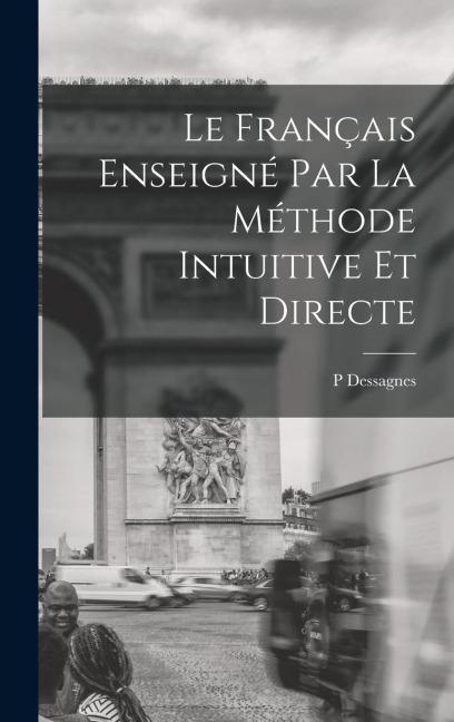 Le Français Enseigné Par La Méthode Intuitive Et Directe - P. Dessagnes