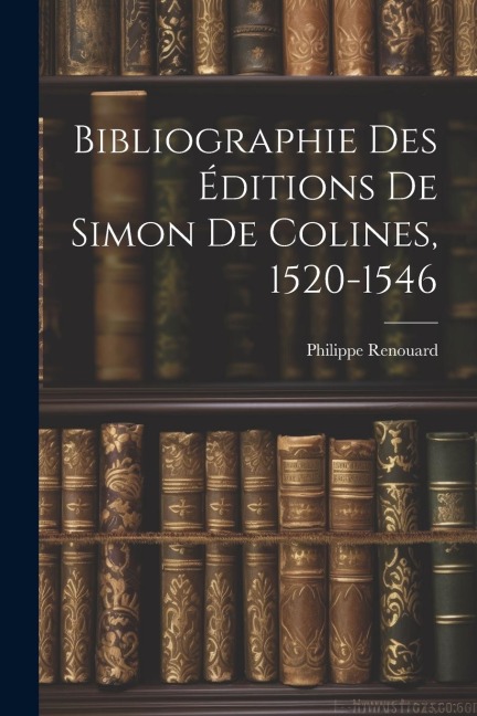 Bibliographie Des Éditions De Simon De Colines, 1520-1546 - Philippe Renouard