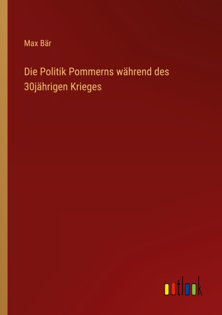 Die Politik Pommerns während des 30jährigen Krieges - Max Bär