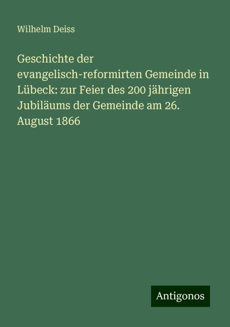 Geschichte der evangelisch-reformirten Gemeinde in Lübeck: zur Feier des 200 jährigen Jubiläums der Gemeinde am 26. August 1866 - Wilhelm Deiss