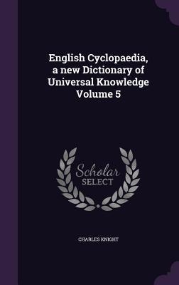 English Cyclopaedia, a new Dictionary of Universal Knowledge Volume 5 - Charles Knight