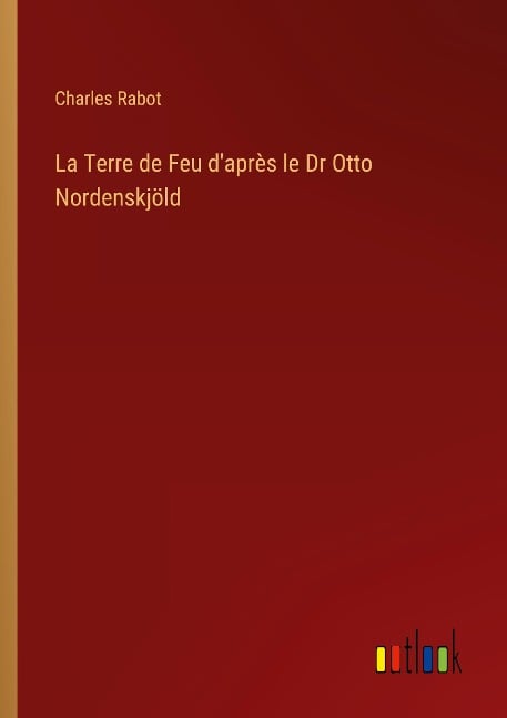 La Terre de Feu d'après le Dr Otto Nordenskjöld - Charles Rabot