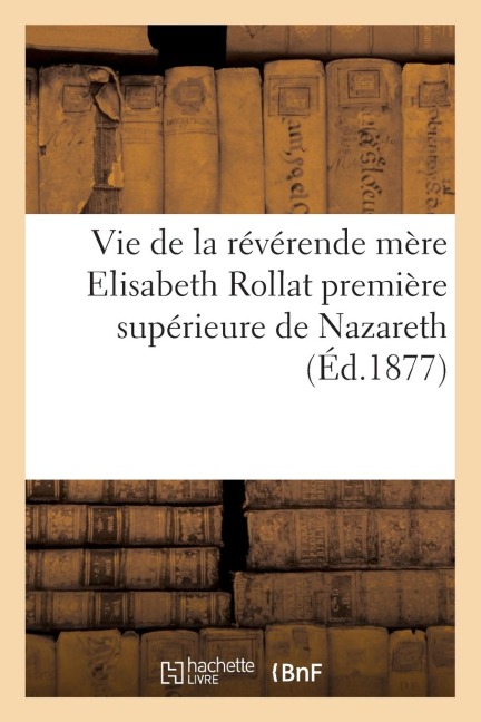 Vie de la Révérende Mère Elisabeth Rollat Première Supérieure de Nazareth - Sans Auteur