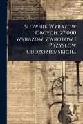 Cover-Bild zum Titel 'Slownik Wyrazow Obcych. 27,000 Wyrazow, Zwrotow I Przyslow Cudzoziemskich...' von 'Anonymous'