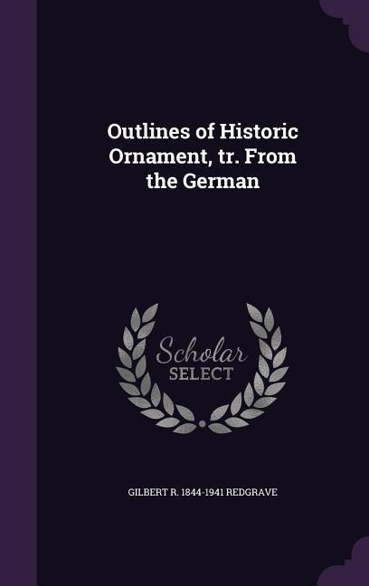 Outlines of Historic Ornament, tr. From the German - Gilbert R. Redgrave