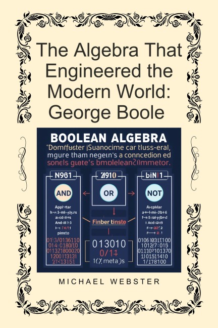 The Algebra That Engineered the Modern World: George Boole - Michael Webster