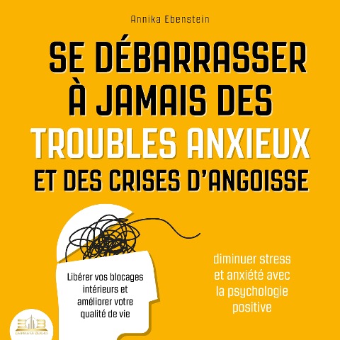 Se débarrasser à jamais des troubles anxieux et des crises d'angoisse - Diminuer stress et anxiété avec la psychologie positive: Libérer vos blocages intérieurs et améliorer votre qualité de vie - Annika Ebenstein