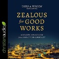 Zealous for Good Works Lib/E: Mobilizing Your Church for the Good of Your Community - Todd Wilson