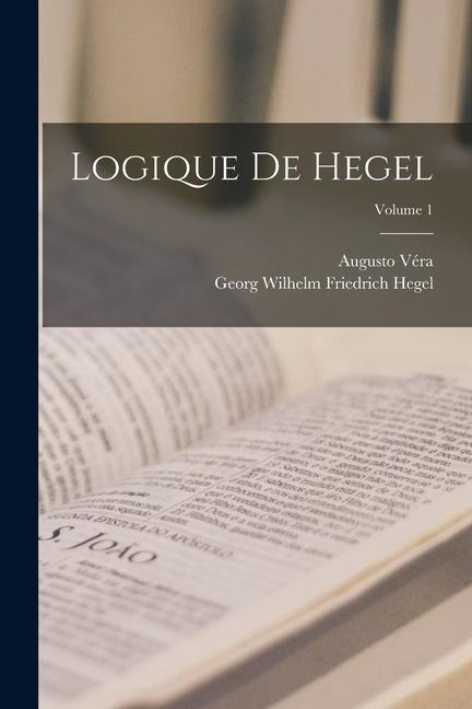 Logique De Hegel; Volume 1 - Georg Wilhelm Friedrich Hegel, Augusto Véra